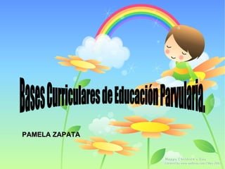 PAMELA ZAPATA  Bases Curriculares de Educación Parvularia. 