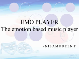 1
EMO PLAYER
The emotion based music player
- N I S A M U D E E N P
 