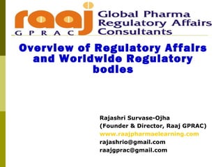 Overview of Regulatory Affairs
and Worldwide Regulatory
bodies
Rajashri Survase-Ojha
(Founder & Director, Raaj GPRAC)
www.raajpharmaelearning.com
rajashrio@gmail.com
raajgprac@gmail.com
 