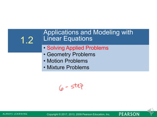 Copyright © 2017, 2013, 2009 Pearson Education, Inc. 1
Applications and Modeling with
Linear Equations1.2
• Solving Applied Problems
• Geometry Problems
• Motion Problems
• Mixture Problems
 