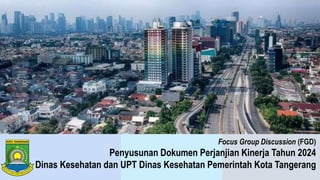 Focus Group Discussion (FGD)
Penyusunan Dokumen Perjanjian Kinerja Tahun 2024
Dinas Kesehatan dan UPT Dinas Kesehatan Pemerintah Kota Tangerang
 