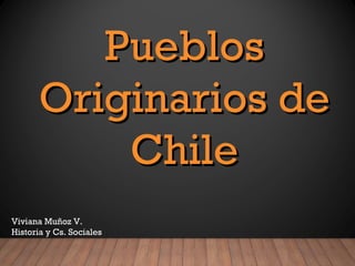 PueblosPueblos
Originarios deOriginarios de
ChileChile
Viviana Muñoz V.
Historia y Cs. Sociales
 
