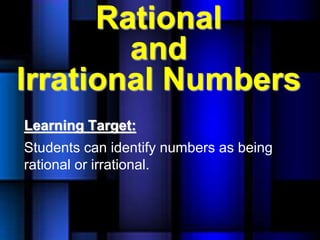 Rational
and
Irrational Numbers
Learning Target:
Students can identify numbers as being
rational or irrational.
 