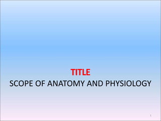 TITLE
SCOPE OF ANATOMY AND PHYSIOLOGY
1
 