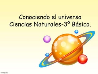 Conociendo el universo
Ciencias Naturales-3º Básico.
 