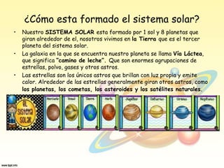 ¿Cómo esta formado el sistema solar?
• Nuestro SISTEMA SOLAR esta formado por 1 sol y 8 planetas que
giran alrededor de el...
