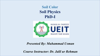 Soil Color
Soil Physics
PhD-I
Presented By: Muhammad Usman
Course Instructor: Dr. Jalil ur Rehman
 