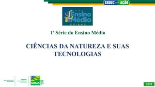 1ª Série do Ensino Médio
CIÊNCIAS DA NATUREZA E SUAS
TECNOLOGIAS
2022
 