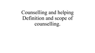 Counselling and helping
Definition and scope of
counselling.
 