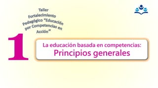 La educación basada en competencias:
Principios generales
 