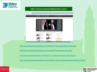 http://www.emprendedorestv.com/




http://www.emprendedorestv.com/video/3-1/la-imaginacion-al-poder

http://www.emprendedorestv.com/canal/27/iniciativas-de-mujer

http://www.emprendedorestv.com/video/122-1/esta-es-la-historia-de-la-fageda

http://www.emprendedorestv.com/video/6-1/a-la-vanguardia-de-la-buena-mesa
 