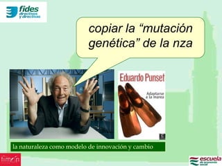 copiar la “mutación
                         genética” de la nza




la naturaleza como modelo de innovación y cambio
 