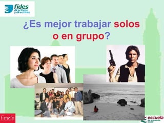 ¿Es mejor trabajar solos
     o en grupo?
 