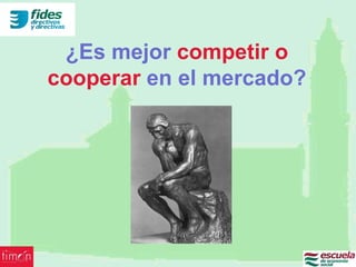 ¿Es mejor competir o
cooperar en el mercado?
 