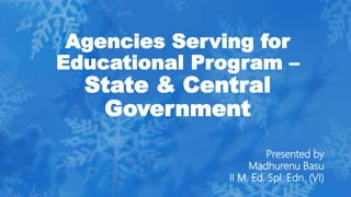 Agencies Serving for
Educational Program –
State & Central
Government
Presented by
Madhurenu Basu
II M. Ed. Spl. Edn. (VI)
 
