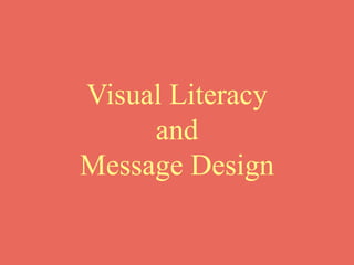 Visual Literacy 
and 
Message Design 
 