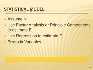 STATISTICAL MODEL
 Assume N
 Use Factor Analysis or Principle Components
to estimate Ei
 Use Regression to estimate Fit
 Errors in Variables
11
 