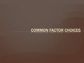 COMMON FACTOR CHOICES
7
 