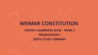 HISTORY CAMBRIDGE IGCSE - PAPER 4
PRESENTATION 1
DEPTH STUDY GERMANY
WEIMAR CONSTITUTION
 