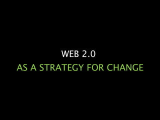 WEB 2.0  AS A STRATEGY FOR CHANGE 