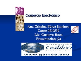 Ana Cristina Pérez Jiménez Carné 0910539 Lic. Gustavo Roca Presentación (2) Comercio Electrónico 