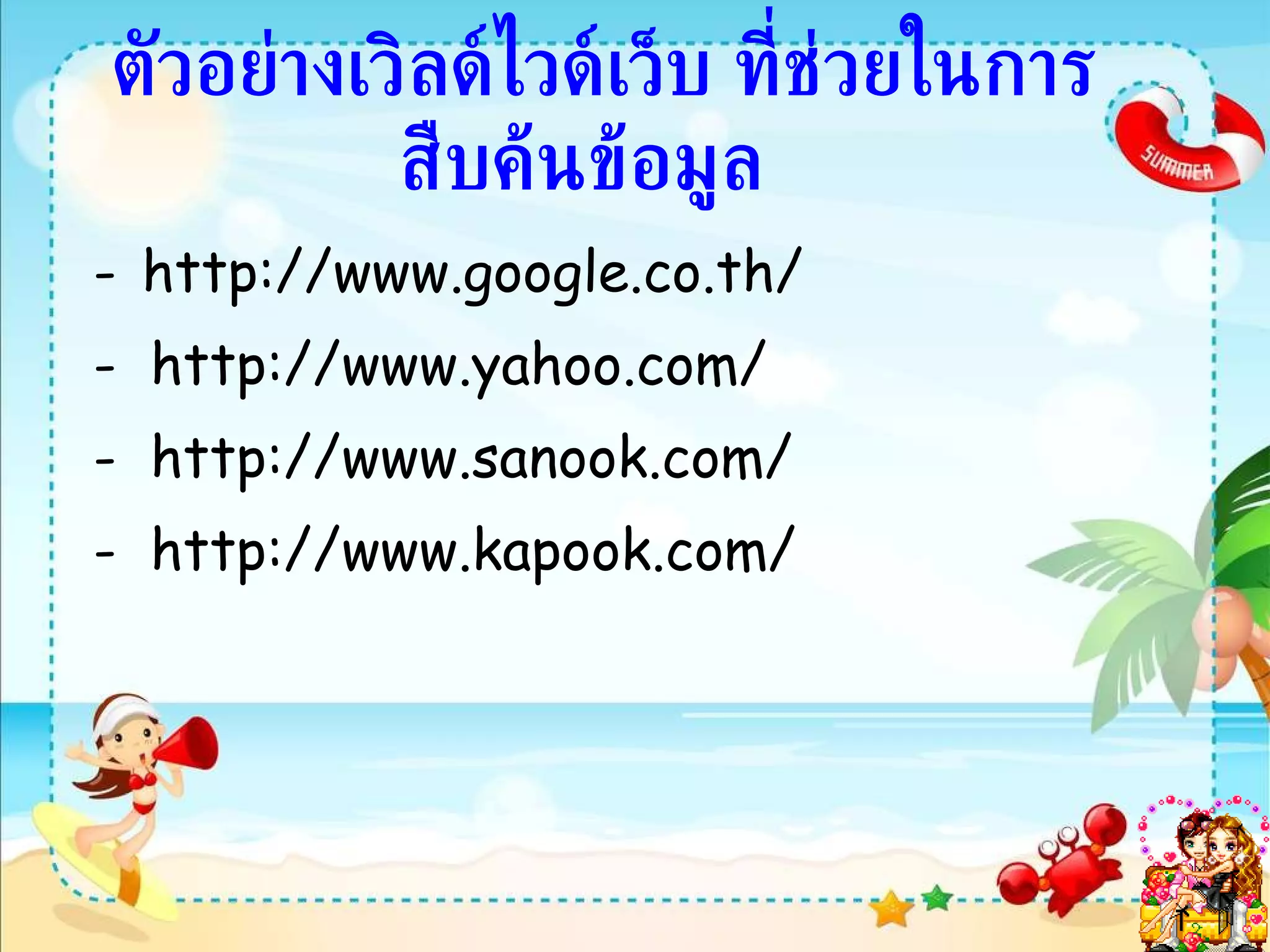 ตัวอย่างเวิลด์ไวด์เว็บ ที่ช่วยในการสืบค้นข้อมูล   -   http://www.google.co.th/ -  http://www.yahoo.com/ -  http://www.sanook.com/ -  http://www.kapook.com/ 