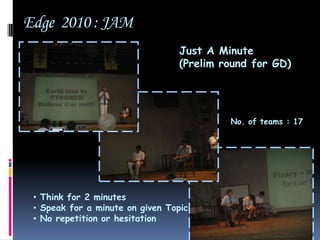 Edge  2010 : JAM           Just A Minute (Prelim round for GD)            No. of teams : 17 Think for 2 minutes
