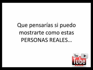 Que pensarías si puedo mostrarte como estas PERSONAS REALES… 