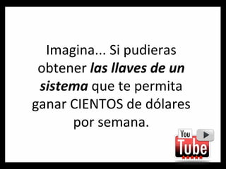 Imagina... Si pudieras obtener  las llaves de un sistema  que te permita ganar CIENTOS de dólares por semana. 