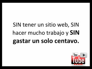 SIN tener un sitio web, SIN hacer mucho trabajo y  SIN gastar un solo centavo. 