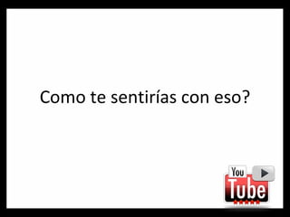 Como te sentirías con eso? 