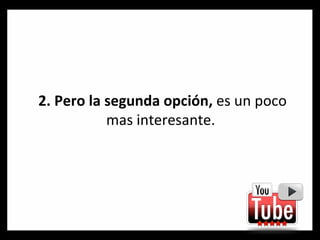 2. Pero la segunda opción,  es un poco mas interesante.  