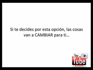 Si te decides por esta opción, las cosas van a CAMBIAR para ti… 