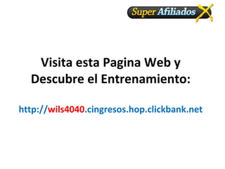 Visita esta Pagina Web y Descubre el Entrenamiento: http:// wils4040 .cingresos.hop.clickbank.net 