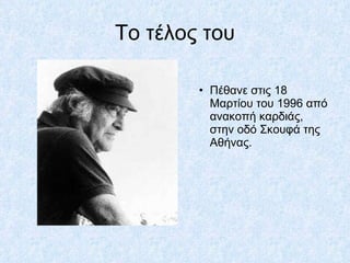 Το τέλος του Πέθανε στις 18 Μαρτίου του 1996 από ανακοπή καρδιάς, στην οδό Σκουφά της Αθήνας.  