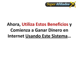Ahora,  Utiliza Estos Beneficios  y Comienza a Ganar Dinero en Internet  Usando Este Sistema … 
