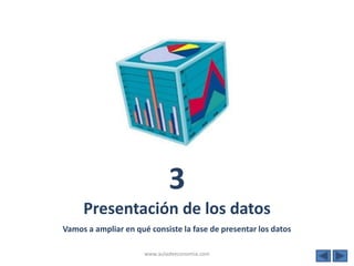 3
     Presentación de los datos
Vamos a ampliar en qué consiste la fase de presentar los datos

                      www.auladeeconomia.com
 
