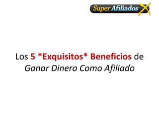 Los  5 *Exquisitos* Beneficios  de  Ganar Dinero Como Afiliado 