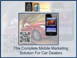 The Complete Mobile Marketing
   Solution For Car Dealers
 