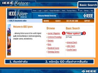 Basic Search




                              1 “fiber optics” 2




1. พิมพ์คำาค้น   2. คลิกปุ่ม GO เพื่อทำาการสืบค้น
 