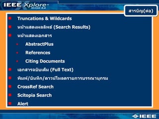สารบัญ(ต่อ)
   Truncations & Wildcards
   หน้าแสดงผลลัพธ์ (Search Results)
   หน้าแสดงเอกสาร
    •   AbstractPlus
    •   References
    •   Citing Documents
   เอกสารฉบับเต็ม (Full Text)
   พิมพ์/บันทึก/ดาวน์โหลดรายการบรรณานุกรม
   CrossRef Search
   Scitopia Search
   Alert
 