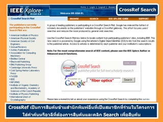 CrossRef Search




                                       “fiber optics”




CrossRef เป็นการสืบค้นข้ามสำานักพิมพ์อื่นที่เป็นสมาชิกที่ร่วมในโครงการ
      ใส่คำาค้นหรือวลีที่ต้องการสืบค้นและคลิก Search เพื่อสืบค้น
 