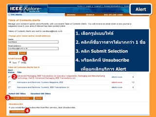 Alert




            1. เลือกรูปแบบไฟล์

            2. คลิกที่ชื่อวารสารได้มากกว่า 1 ชื่อ

            3. คลิก Submit Selection
        1   4. หรือคลิกที่ Unsubscribe

              เพื่อยกเลิกบริการ Alert
    2



3


        4
 