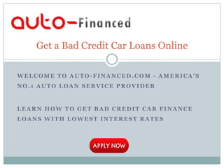 Get a Bad Credit Car Loans Online

WELCOME TO AUTO-FINANCED.COM - AMERICA’S
NO.1 AUTO LOAN SERVICE PROVIDER



LEARN HOW TO GET BAD CREDIT CAR FINANCE
LOANS WITH LOWEST INTEREST RATES
 