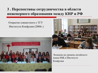 3 . Перспективы сотрудничества в области
инженерного образования между КНР и РФ
Открытие совместного с ТГУ
Института Конфуция (2008г.)
Экзамена на уровень китайского
языка HSK в Институте
Конфуция
 