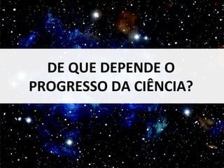 DE QUE DEPENDE O 
PROGRESSO DA CIÊNCIA? 
DESCOBRIR A TERRA 7 
 