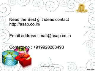 Need the Best gift ideas contact 
http://asap.co.in/ 
Email address : mail@asap.co.in 
Contact no : +919920288498 
http://asap.co.in/ 
