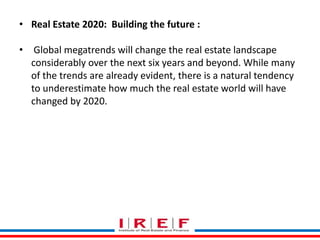 • Real Estate 2020: Building the future : 
• Global megatrends will change the real estate landscape 
considerably over the next six years and beyond. While many 
of the trends are already evident, there is a natural tendency 
to underestimate how much the real estate world will have 
changed by 2020. 
Trainings by Vidya Bhagwat 
 