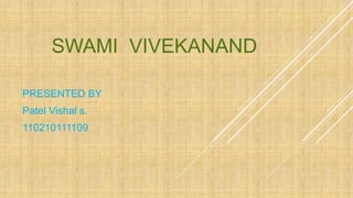 SWAMI VIVEKANAND 
PRESENTED BY 
Patel Vishal s. 
110210111109 
 