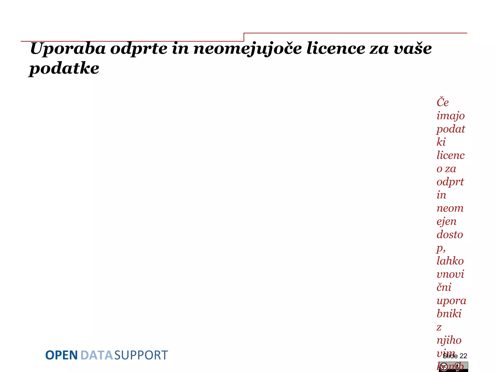DATASUPPORTOPEN
Uporaba odprte in neomejujoče licence za vaše
podatke
Če
imajo
podat
ki
licenc
o za
odprt
in
neom
ejen
dosto
p,
lahko
vnovi
čni
upora
bniki
z
njiho
vim
komb
Slide 22
 